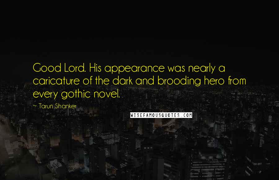 Tarun Shanker Quotes: Good Lord. His appearance was nearly a caricature of the dark and brooding hero from every gothic novel.