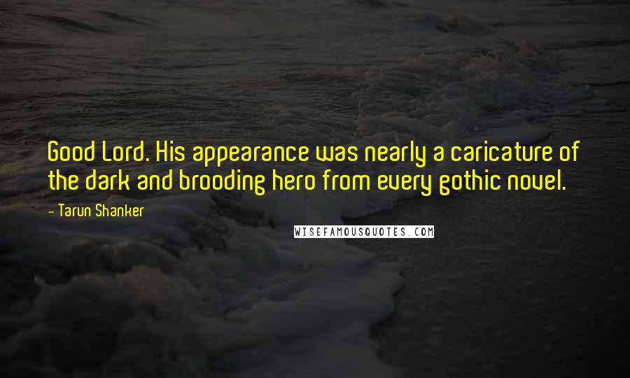 Tarun Shanker Quotes: Good Lord. His appearance was nearly a caricature of the dark and brooding hero from every gothic novel.