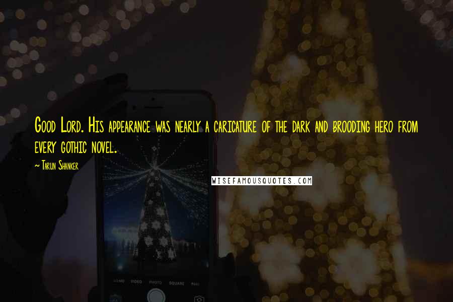 Tarun Shanker Quotes: Good Lord. His appearance was nearly a caricature of the dark and brooding hero from every gothic novel.