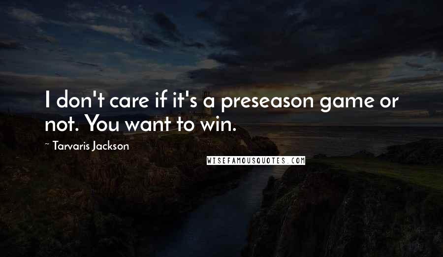 Tarvaris Jackson Quotes: I don't care if it's a preseason game or not. You want to win.