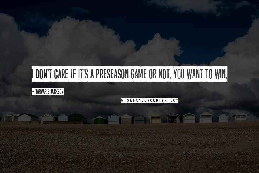 Tarvaris Jackson Quotes: I don't care if it's a preseason game or not. You want to win.