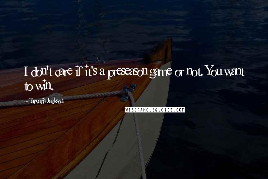 Tarvaris Jackson Quotes: I don't care if it's a preseason game or not. You want to win.