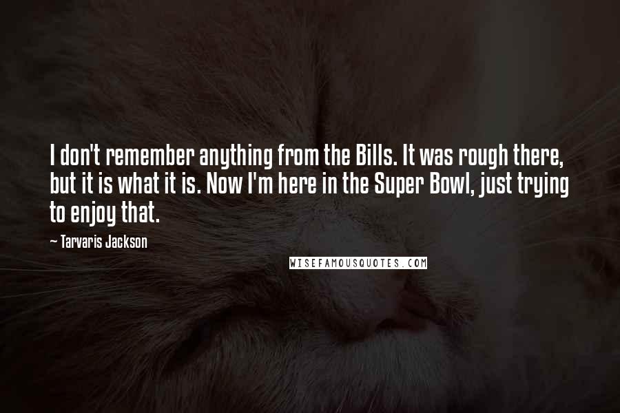 Tarvaris Jackson Quotes: I don't remember anything from the Bills. It was rough there, but it is what it is. Now I'm here in the Super Bowl, just trying to enjoy that.