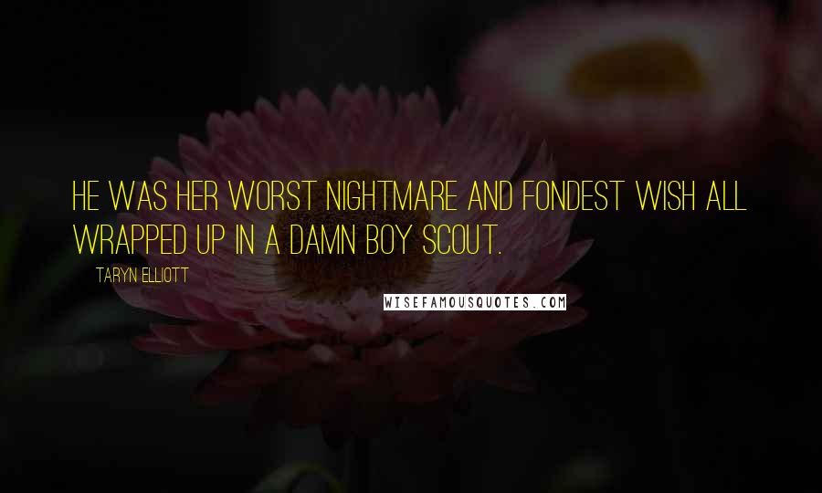 Taryn Elliott Quotes: He was her worst nightmare and fondest wish all wrapped up in a damn Boy Scout.