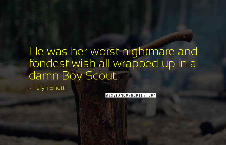 Taryn Elliott Quotes: He was her worst nightmare and fondest wish all wrapped up in a damn Boy Scout.