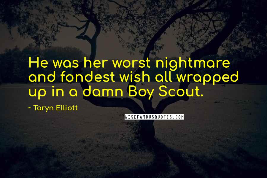 Taryn Elliott Quotes: He was her worst nightmare and fondest wish all wrapped up in a damn Boy Scout.