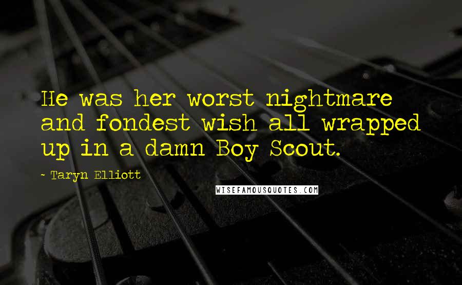 Taryn Elliott Quotes: He was her worst nightmare and fondest wish all wrapped up in a damn Boy Scout.