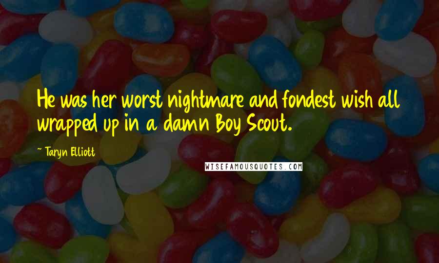 Taryn Elliott Quotes: He was her worst nightmare and fondest wish all wrapped up in a damn Boy Scout.