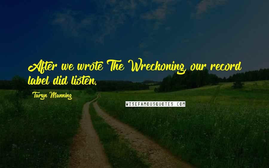 Taryn Manning Quotes: After we wrote The Wreckoning, our record label did listen.