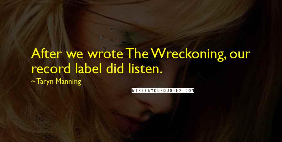 Taryn Manning Quotes: After we wrote The Wreckoning, our record label did listen.
