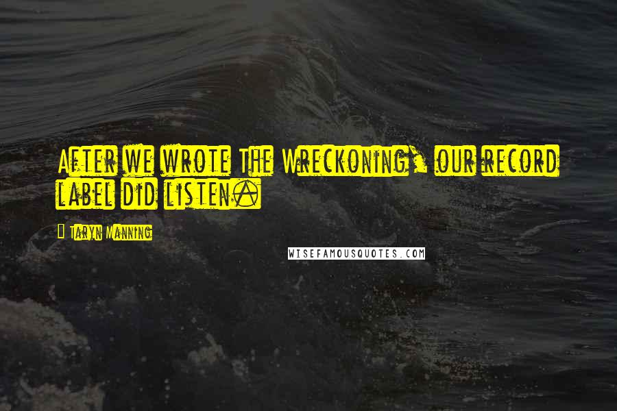 Taryn Manning Quotes: After we wrote The Wreckoning, our record label did listen.
