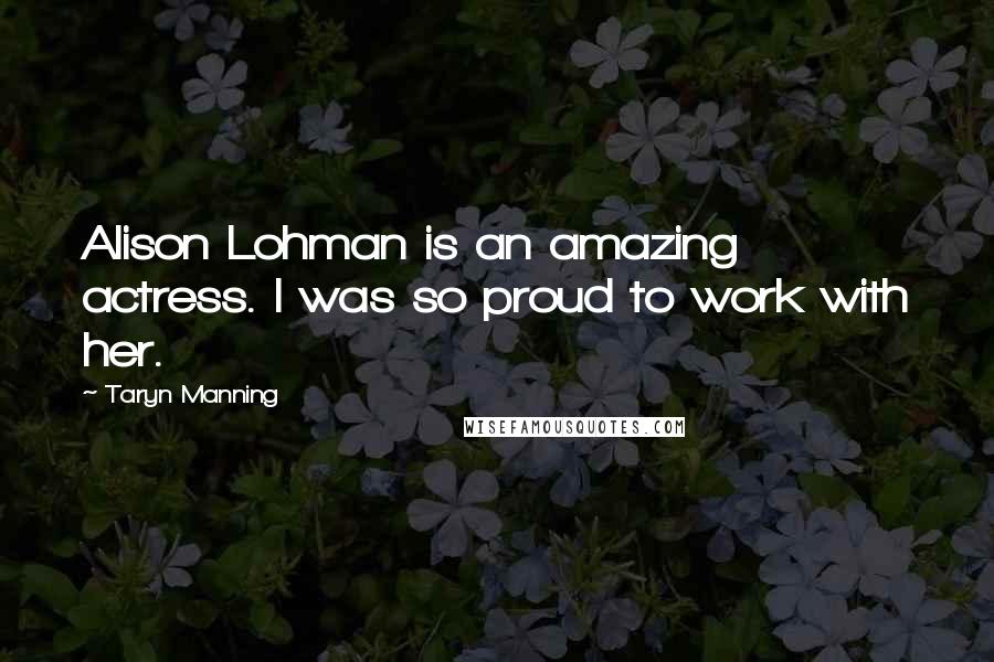Taryn Manning Quotes: Alison Lohman is an amazing actress. I was so proud to work with her.