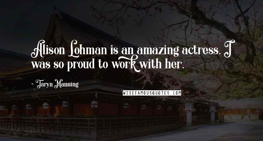 Taryn Manning Quotes: Alison Lohman is an amazing actress. I was so proud to work with her.