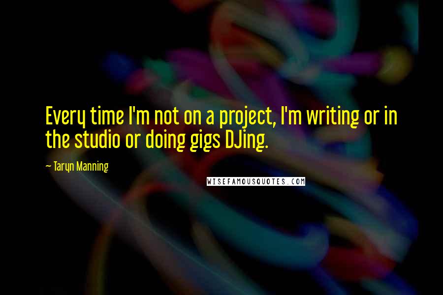 Taryn Manning Quotes: Every time I'm not on a project, I'm writing or in the studio or doing gigs DJing.