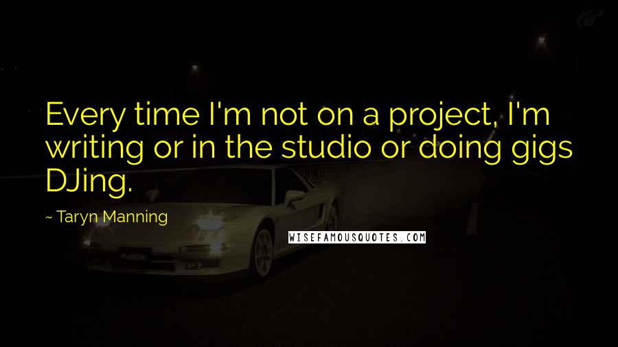 Taryn Manning Quotes: Every time I'm not on a project, I'm writing or in the studio or doing gigs DJing.