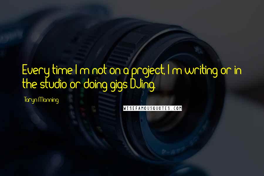 Taryn Manning Quotes: Every time I'm not on a project, I'm writing or in the studio or doing gigs DJing.