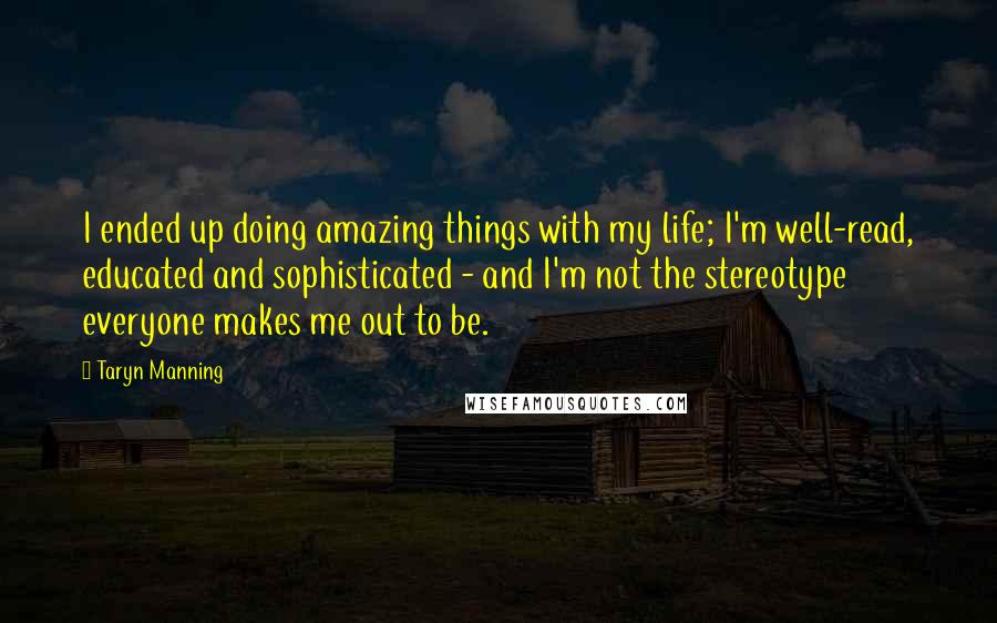 Taryn Manning Quotes: I ended up doing amazing things with my life; I'm well-read, educated and sophisticated - and I'm not the stereotype everyone makes me out to be.