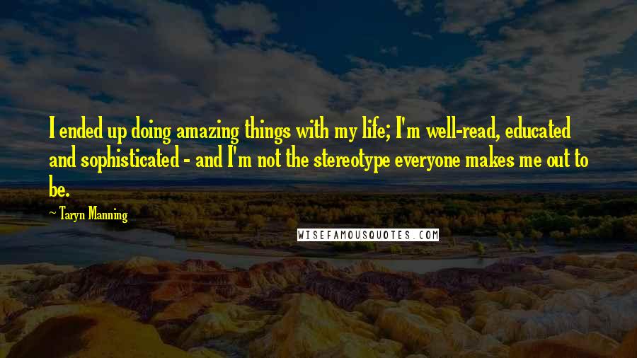 Taryn Manning Quotes: I ended up doing amazing things with my life; I'm well-read, educated and sophisticated - and I'm not the stereotype everyone makes me out to be.