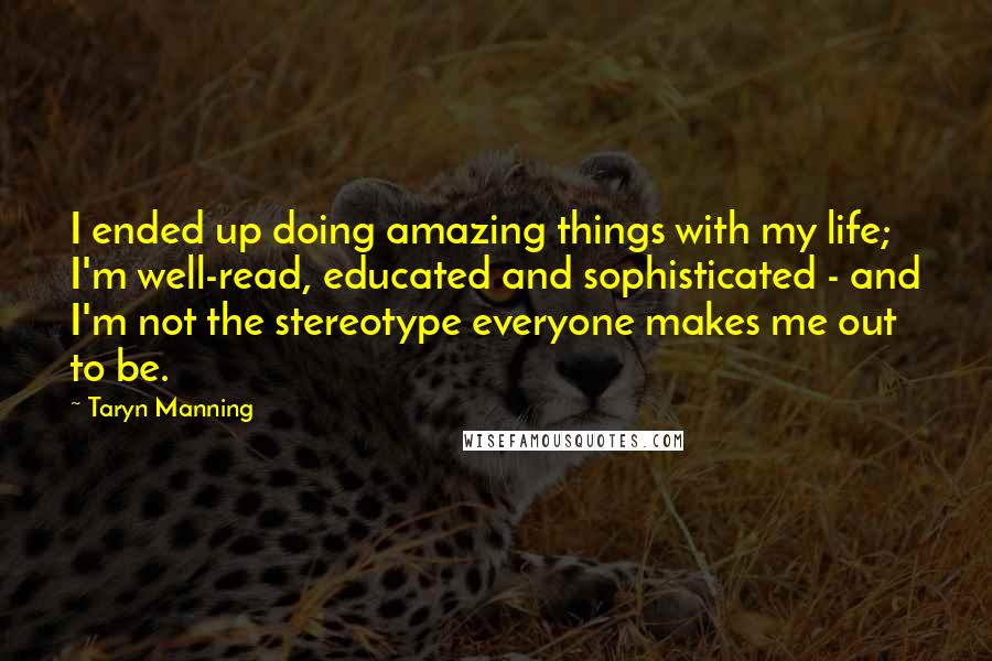 Taryn Manning Quotes: I ended up doing amazing things with my life; I'm well-read, educated and sophisticated - and I'm not the stereotype everyone makes me out to be.