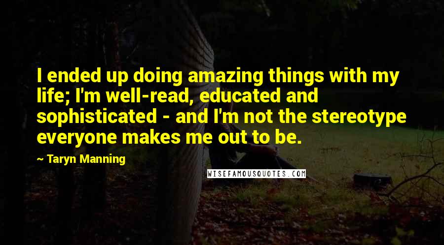 Taryn Manning Quotes: I ended up doing amazing things with my life; I'm well-read, educated and sophisticated - and I'm not the stereotype everyone makes me out to be.