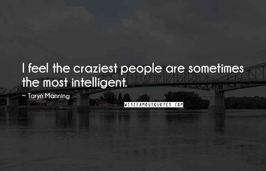 Taryn Manning Quotes: I feel the craziest people are sometimes the most intelligent.