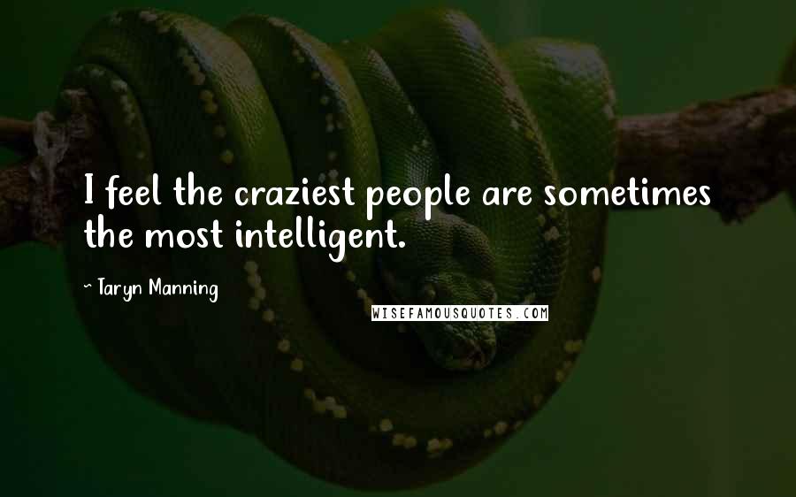 Taryn Manning Quotes: I feel the craziest people are sometimes the most intelligent.