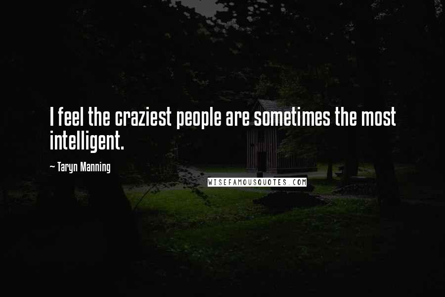 Taryn Manning Quotes: I feel the craziest people are sometimes the most intelligent.