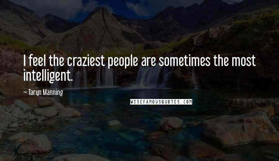 Taryn Manning Quotes: I feel the craziest people are sometimes the most intelligent.