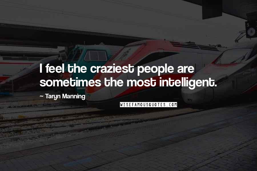 Taryn Manning Quotes: I feel the craziest people are sometimes the most intelligent.