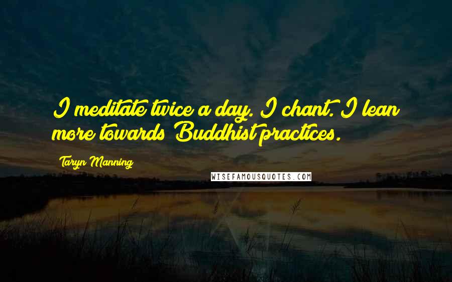 Taryn Manning Quotes: I meditate twice a day. I chant. I lean more towards Buddhist practices.