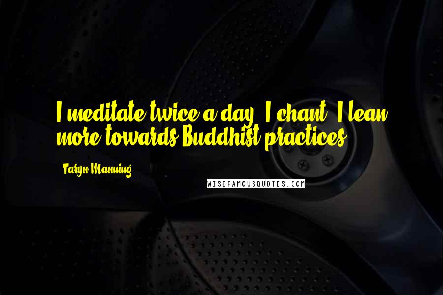 Taryn Manning Quotes: I meditate twice a day. I chant. I lean more towards Buddhist practices.