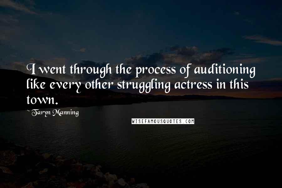 Taryn Manning Quotes: I went through the process of auditioning like every other struggling actress in this town.