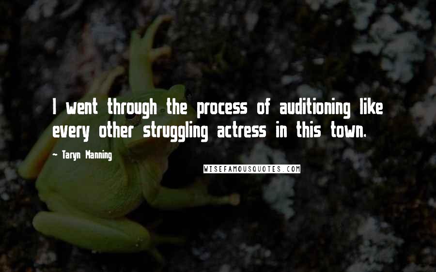 Taryn Manning Quotes: I went through the process of auditioning like every other struggling actress in this town.
