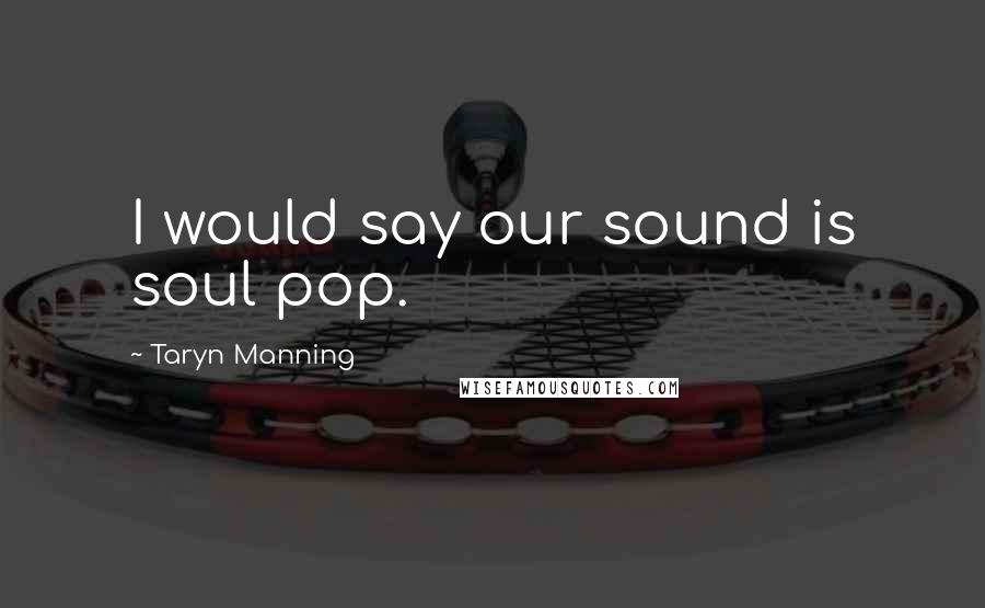 Taryn Manning Quotes: I would say our sound is soul pop.