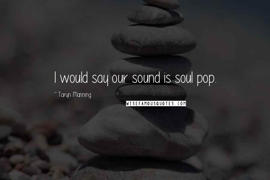 Taryn Manning Quotes: I would say our sound is soul pop.