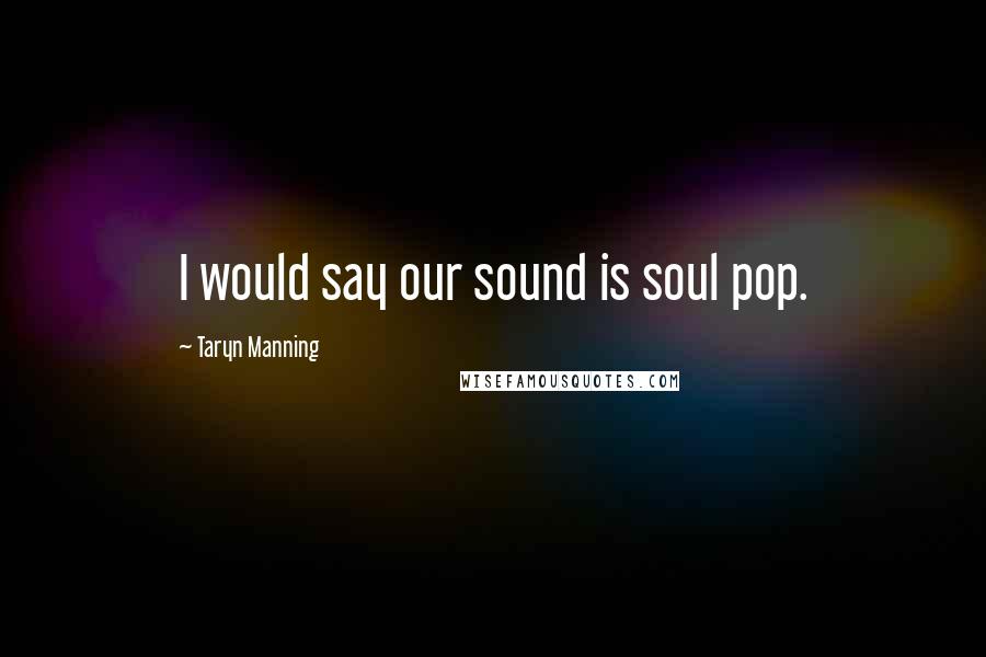 Taryn Manning Quotes: I would say our sound is soul pop.