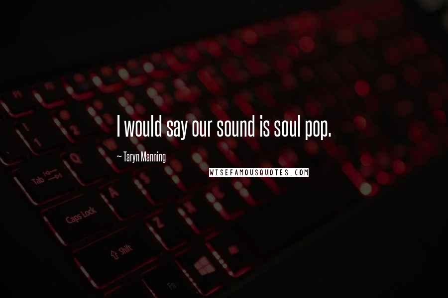 Taryn Manning Quotes: I would say our sound is soul pop.