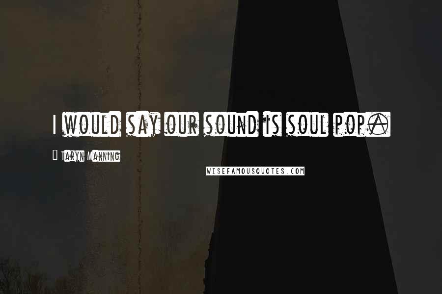 Taryn Manning Quotes: I would say our sound is soul pop.