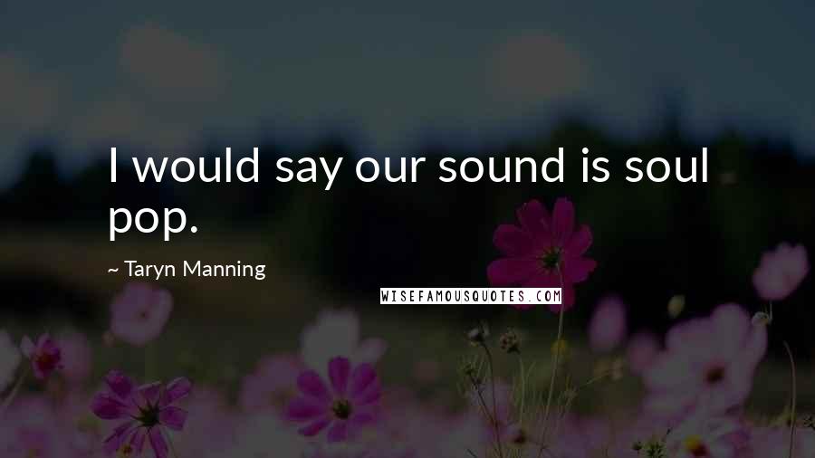 Taryn Manning Quotes: I would say our sound is soul pop.