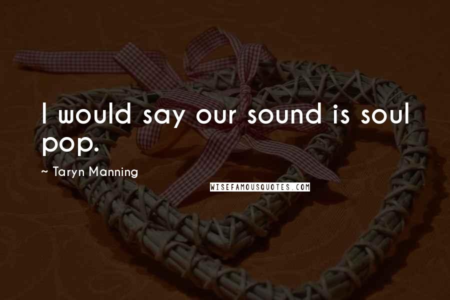 Taryn Manning Quotes: I would say our sound is soul pop.