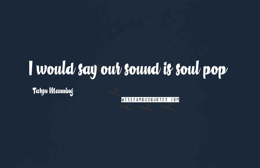 Taryn Manning Quotes: I would say our sound is soul pop.