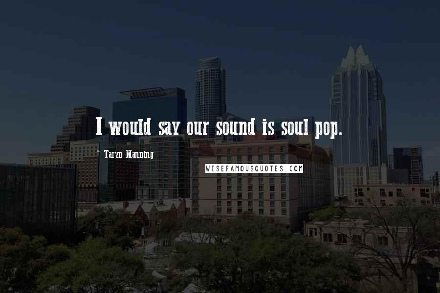 Taryn Manning Quotes: I would say our sound is soul pop.