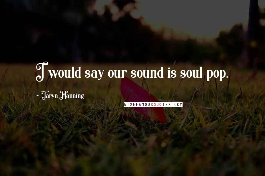 Taryn Manning Quotes: I would say our sound is soul pop.
