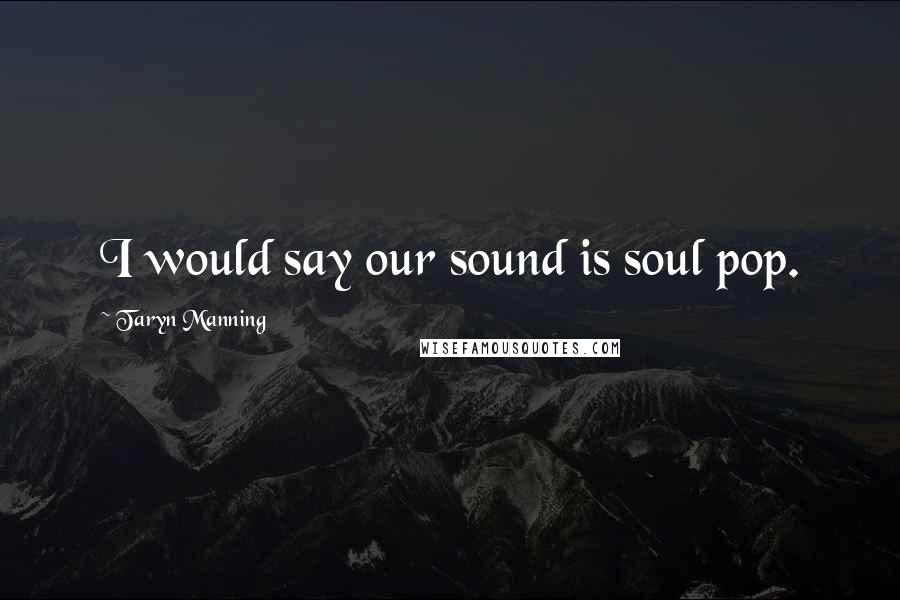 Taryn Manning Quotes: I would say our sound is soul pop.
