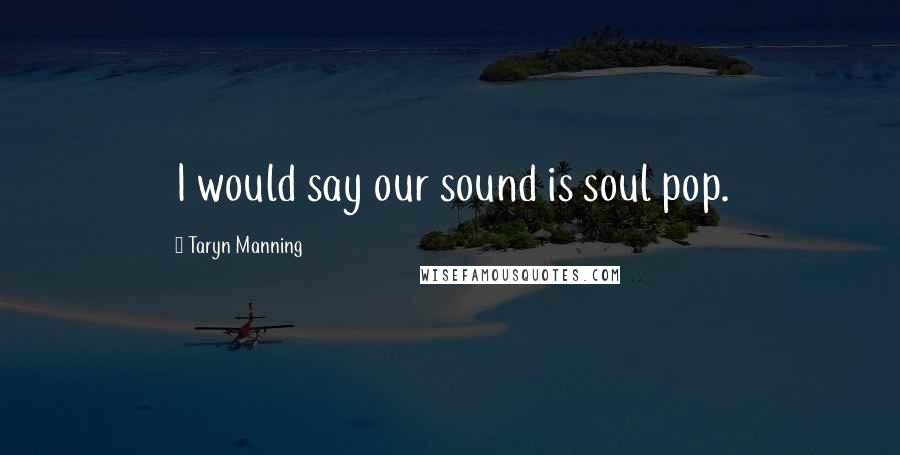 Taryn Manning Quotes: I would say our sound is soul pop.