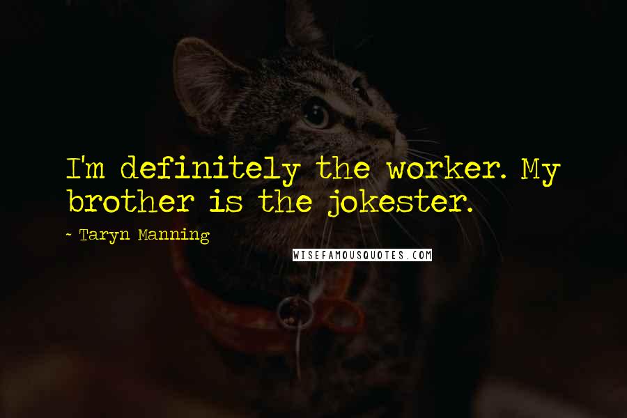 Taryn Manning Quotes: I'm definitely the worker. My brother is the jokester.