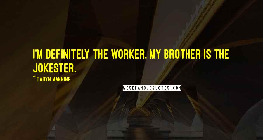 Taryn Manning Quotes: I'm definitely the worker. My brother is the jokester.