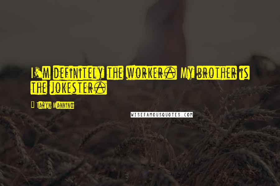 Taryn Manning Quotes: I'm definitely the worker. My brother is the jokester.