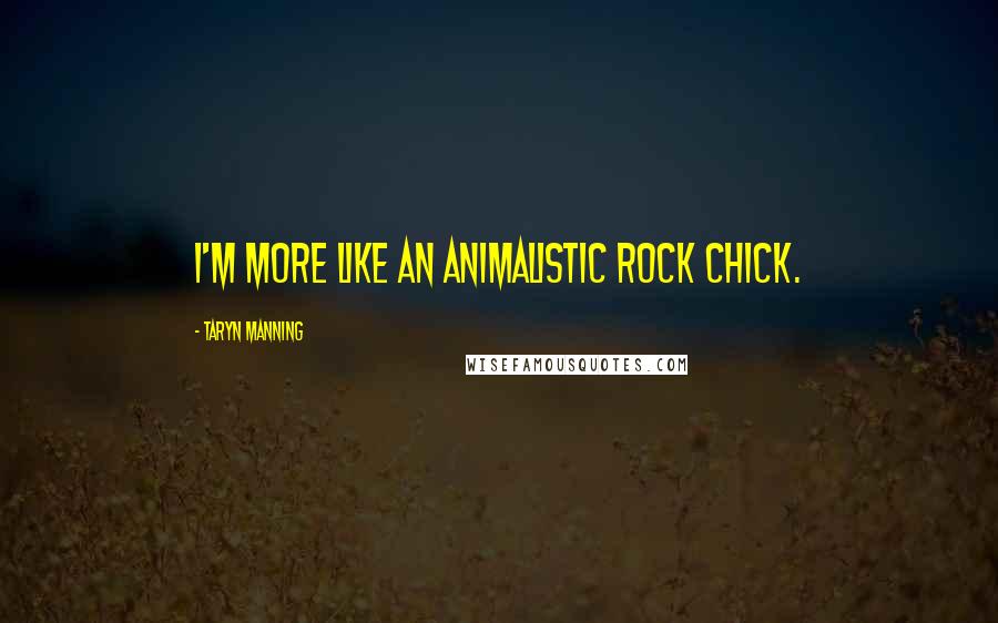 Taryn Manning Quotes: I'm more like an animalistic rock chick.