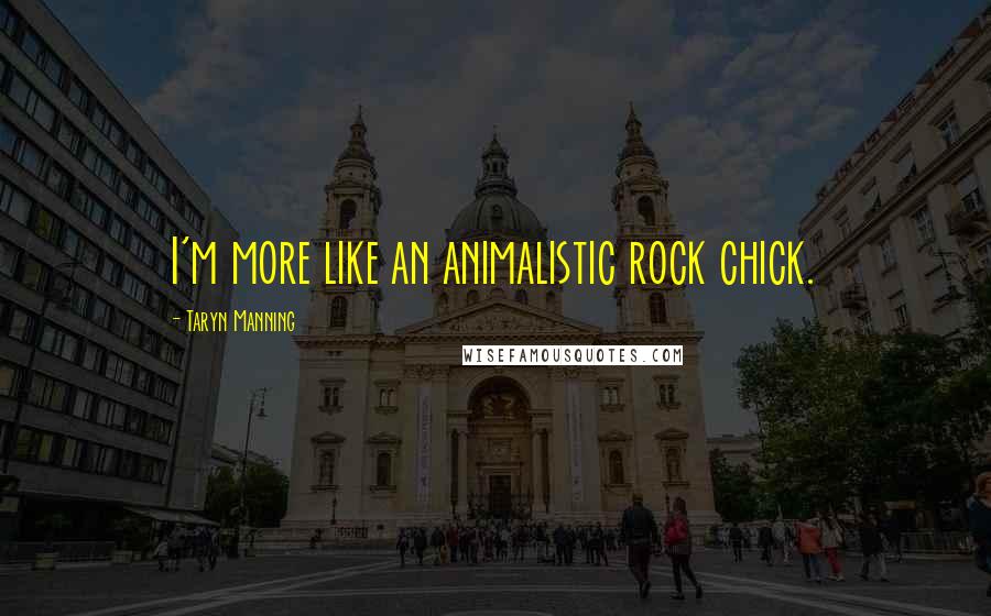 Taryn Manning Quotes: I'm more like an animalistic rock chick.